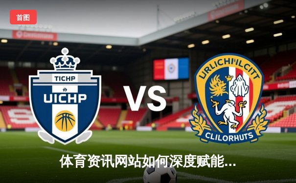 体育资讯网站如何深度赋能数字娱乐生态——以北京k10赛车为例