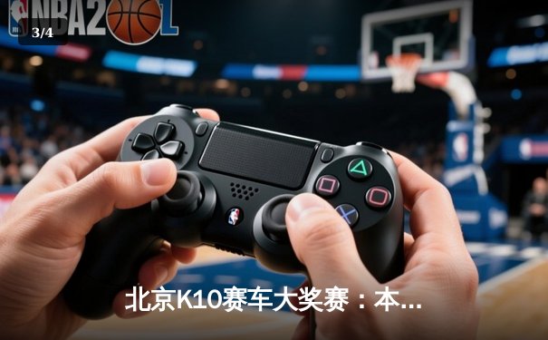 北京K10赛车大奖赛：本土车手李明逆袭夺冠，创赛道新纪录 - 3