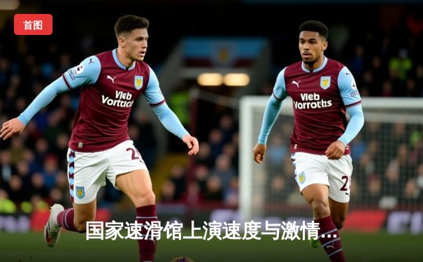 国家速滑馆上演速度与激情 短道速滑世界杯北京站中国队斩获两金