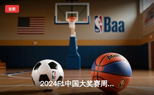 2024F1中国大奖赛周冠宇主场首秀创历史 维斯塔潘雨战夺冠