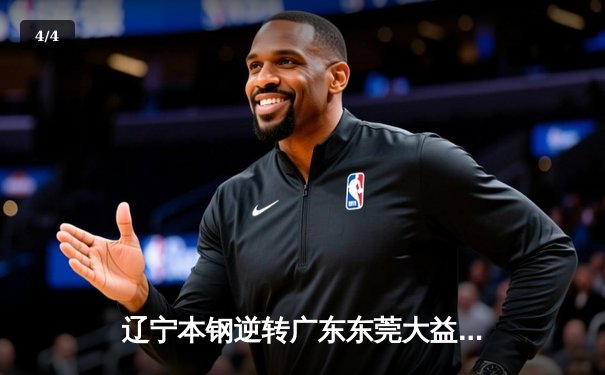 辽宁本钢逆转广东东莞大益，CBA总决赛上演惊心加时大战 - 4